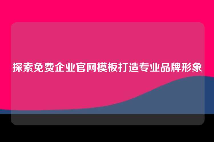 探索免费企业官网模板打造专业品牌形象