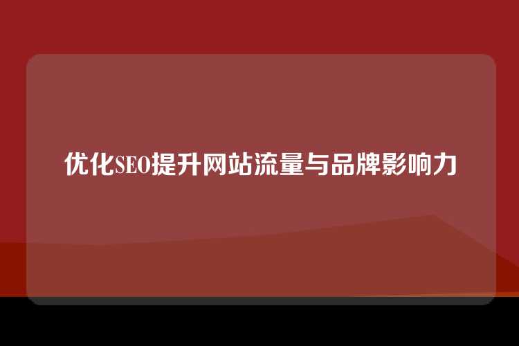 优化SEO提升网站流量与品牌影响力