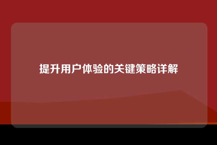 提升用户体验的关键策略详解