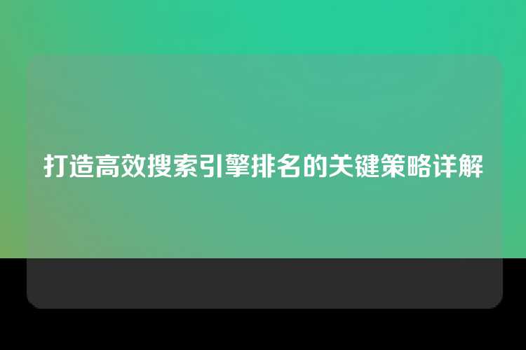 打造高效搜索引擎排名的关键策略详解