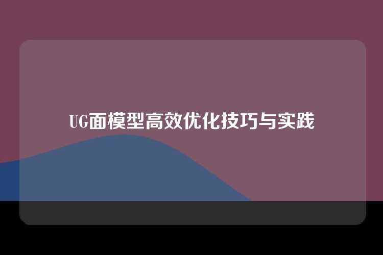 UG面模型高效优化技巧与实践