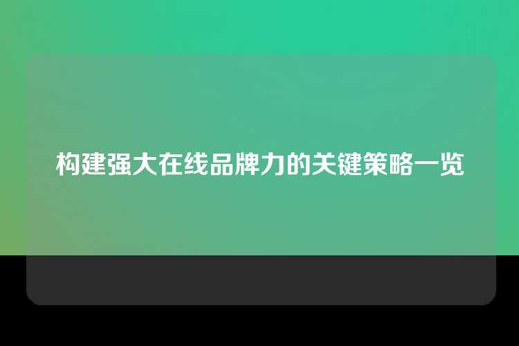 构建强大在线品牌力的关键策略一览