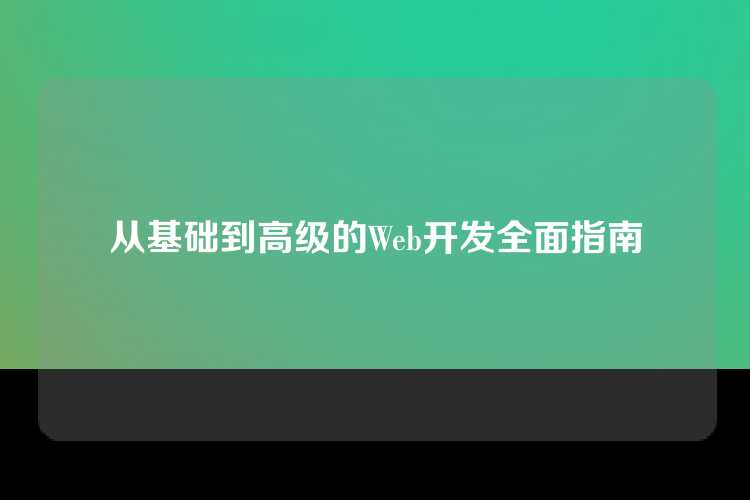 从基础到高级的Web开发全面指南