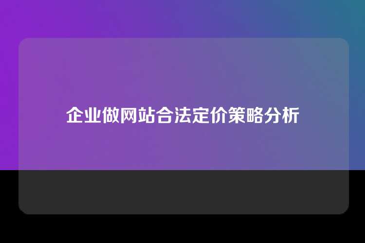 企业做网站合法定价策略分析