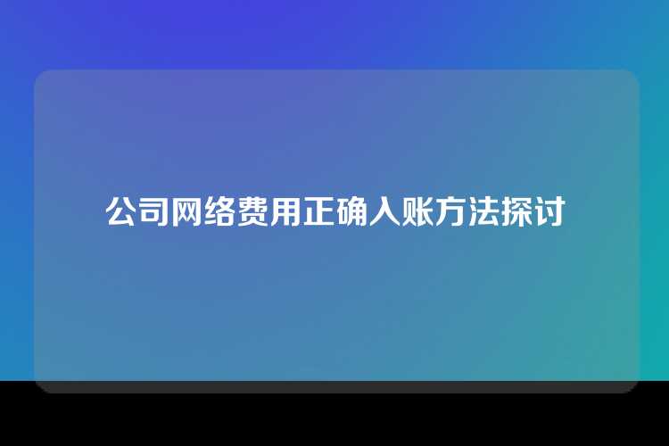 公司网络费用正确入账方法探讨