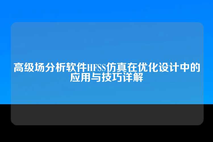 高级场分析软件HFSS仿真在优化设计中的应用与技巧详解