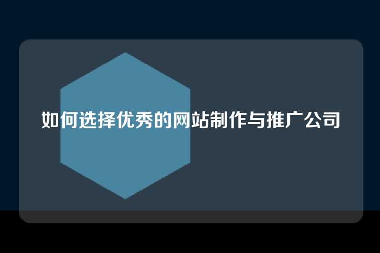 如何选择优秀的网站制作与推广公司