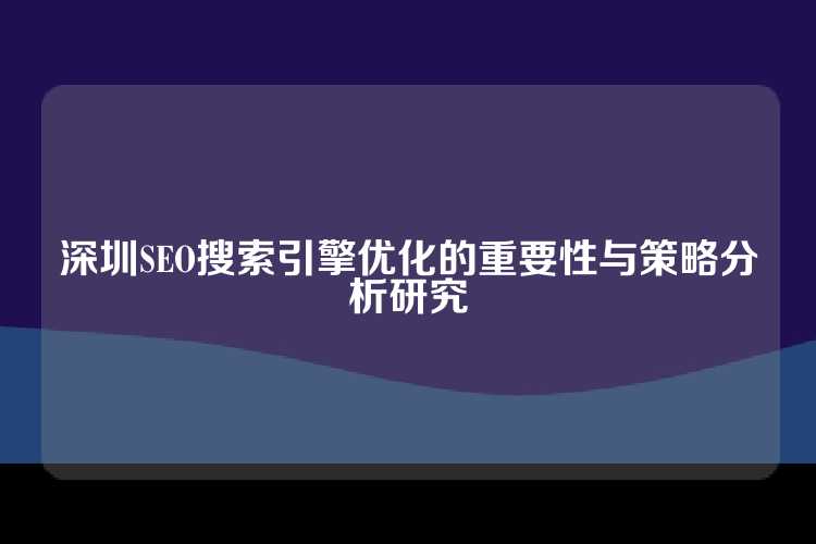 深圳SEO搜索引擎优化的重要性与策略分析研究