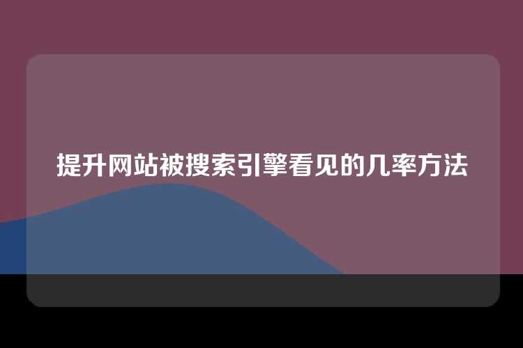 提升网站被搜索引擎看见的几率方法