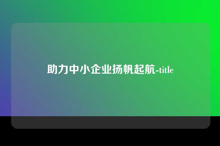 助力中小企业扬帆起航-title
