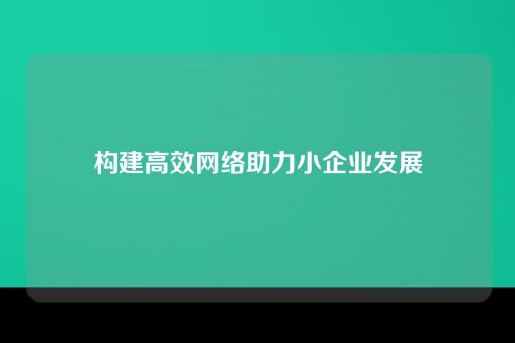 构建高效网络助力小企业发展