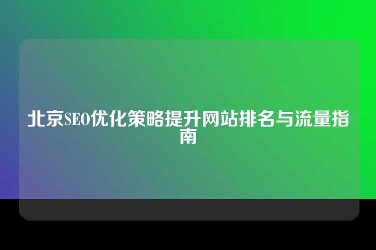 北京SEO优化策略提升网站排名与流量指南