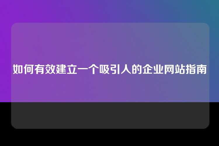 如何有效建立一个吸引人的企业网站指南