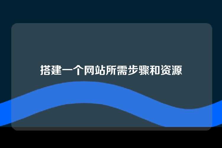 搭建一个网站所需步骤和资源
