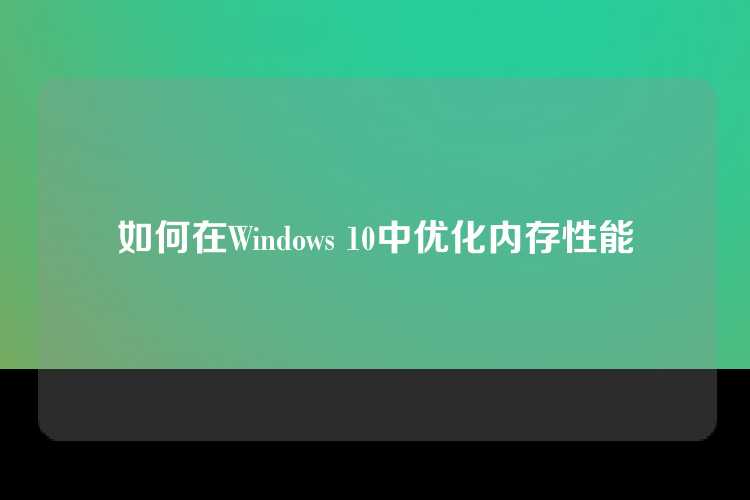 如何在Windows 10中优化内存性能