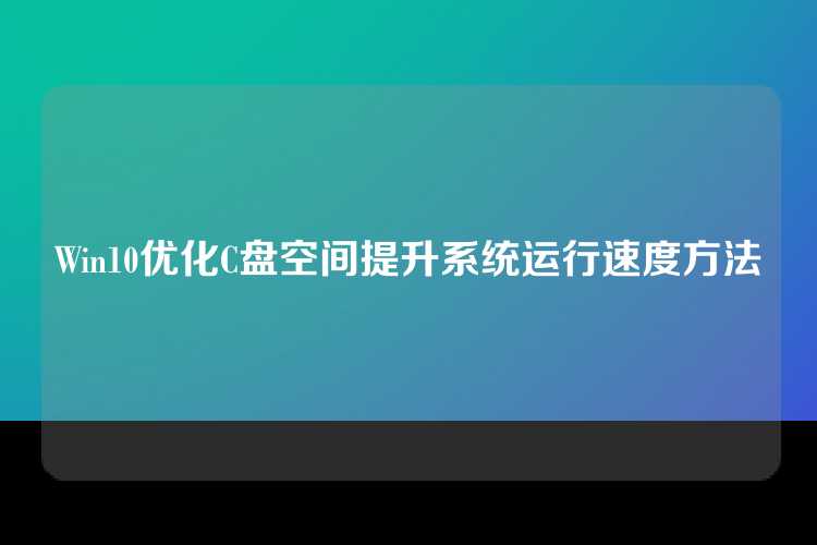 Win10优化C盘空间提升系统运行速度方法