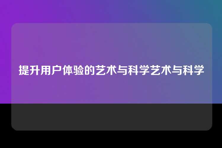 提升用户体验的艺术与科学艺术与科学