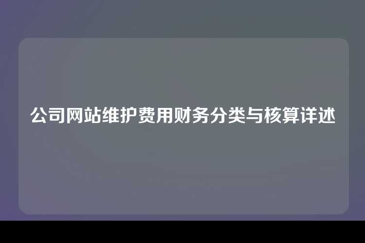 公司网站维护费用财务分类与核算详述