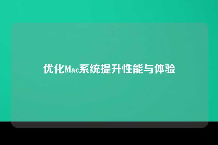 优化Mac系统提升性能与体验