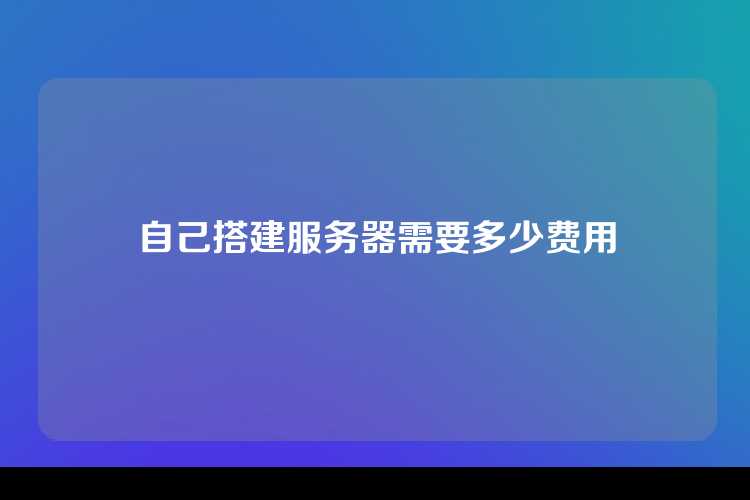 自己搭建服务器需要多少费用