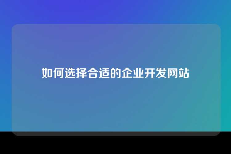 如何选择合适的企业开发网站