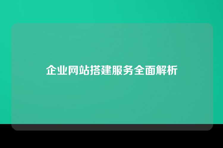 企业网站搭建服务全面解析