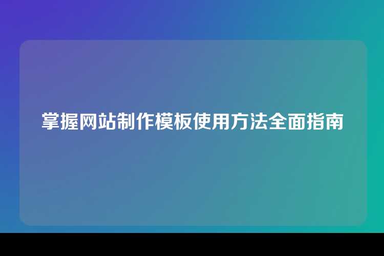 掌握网站制作模板使用方法全面指南