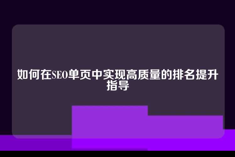 如何在SEO单页中实现高质量的排名提升指导