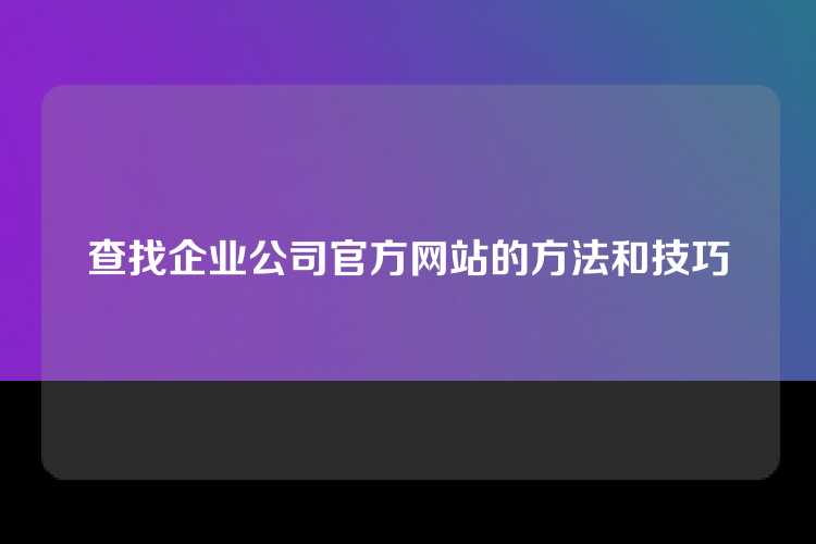 查找企业公司官方网站的方法和技巧
