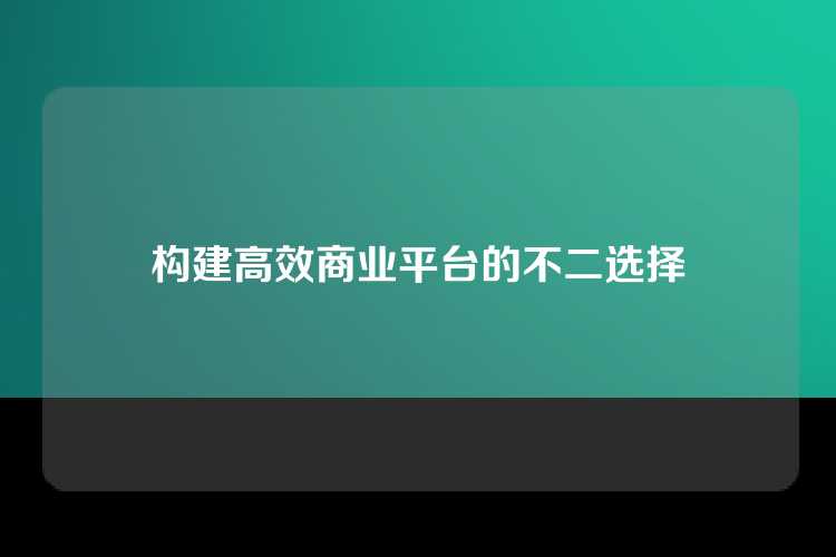 构建高效商业平台的不二选择