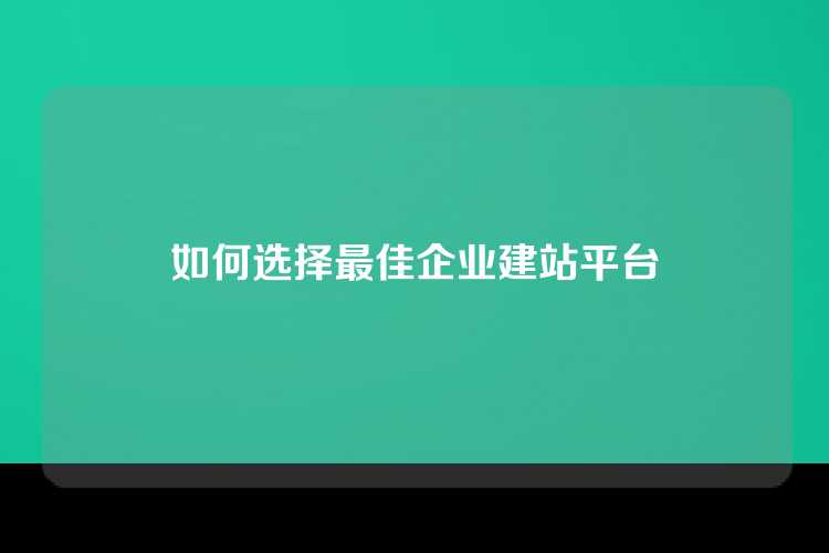 如何选择最佳企业建站平台