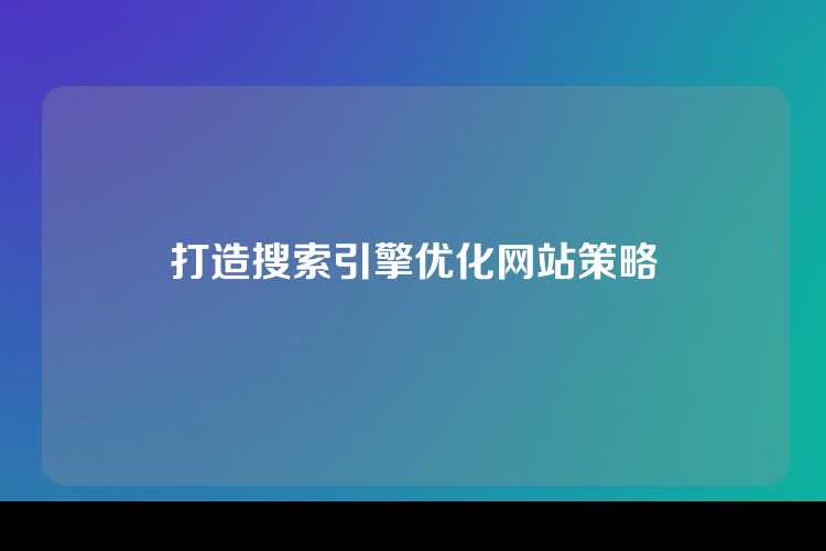 打造搜索引擎优化网站策略