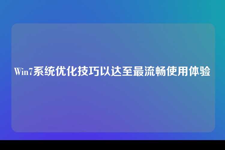 Win7系统优化技巧以达至最流畅使用体验