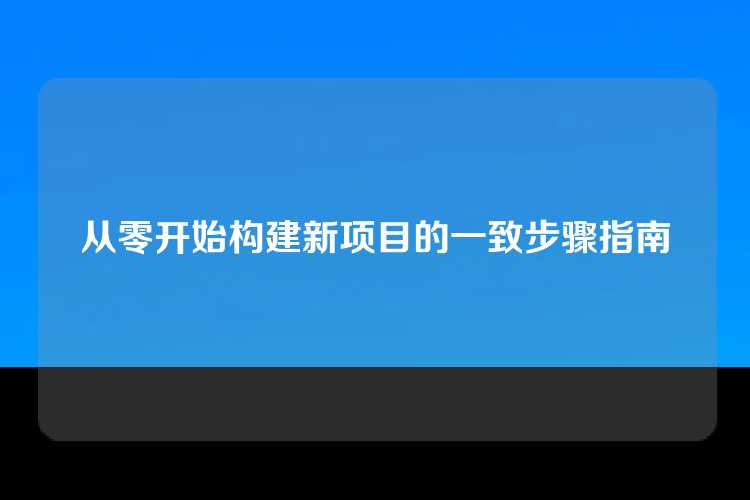 从零开始构建新项目的一致步骤指南