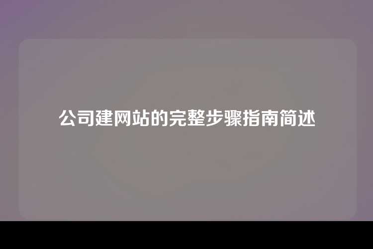 公司建网站的完整步骤指南简述