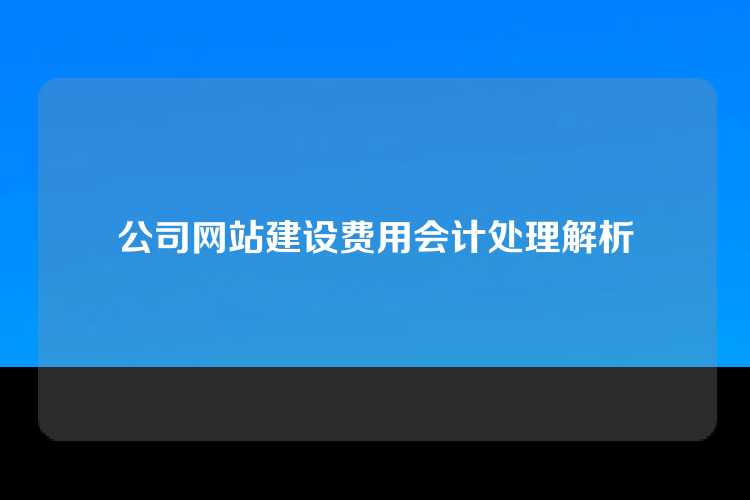 公司网站建设费用会计处理解析