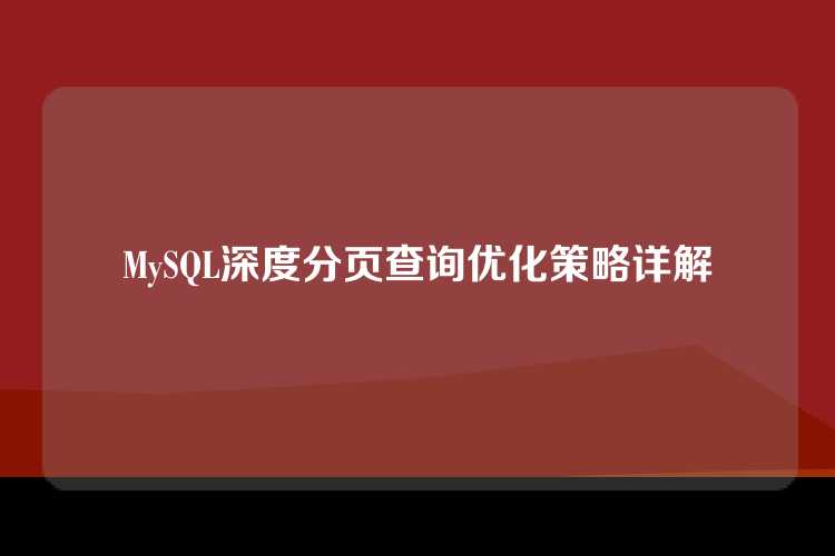 MySQL深度分页查询优化策略详解