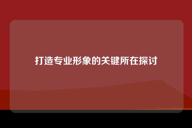 打造专业形象的关键所在探讨