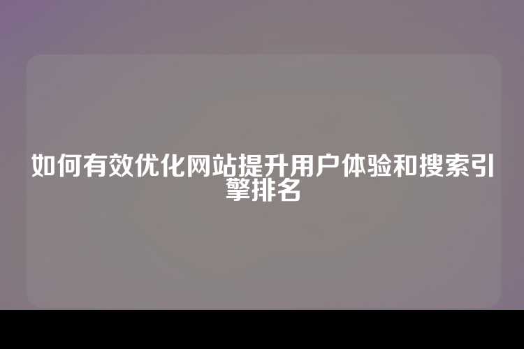 如何有效优化网站提升用户体验和搜索引擎排名