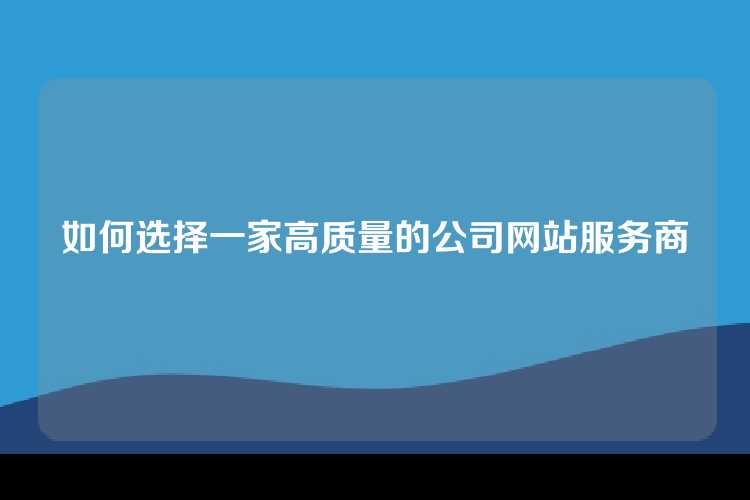 如何选择一家高质量的公司网站服务商