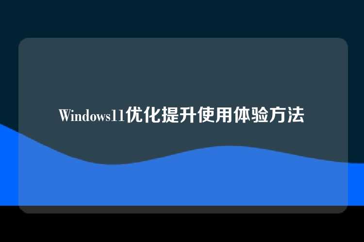 Windows11优化提升使用体验方法
