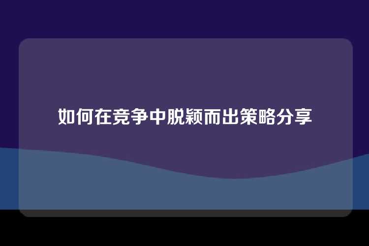 如何在竞争中脱颖而出策略分享