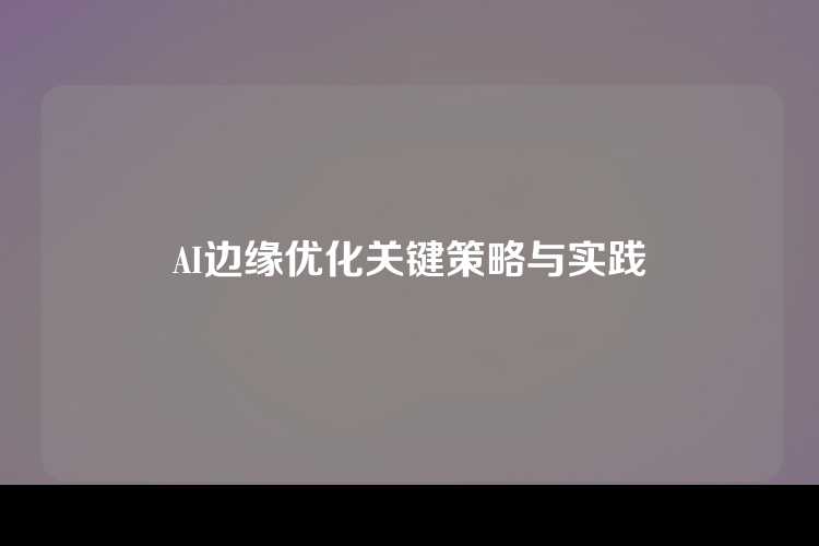 AI边缘优化关键策略与实践