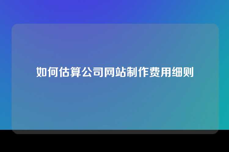 如何估算公司网站制作费用细则