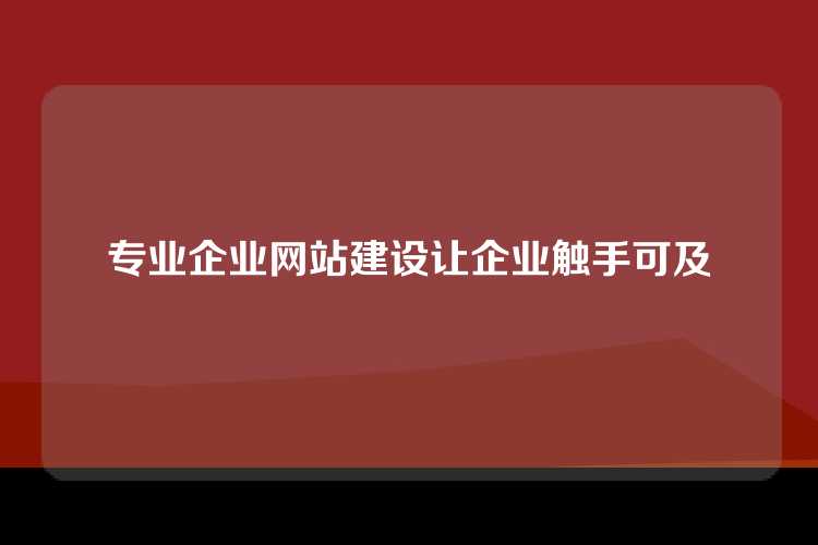 专业企业网站建设让企业触手可及