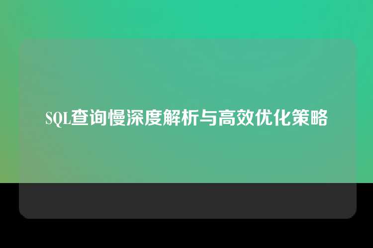 SQL查询慢深度解析与高效优化策略
