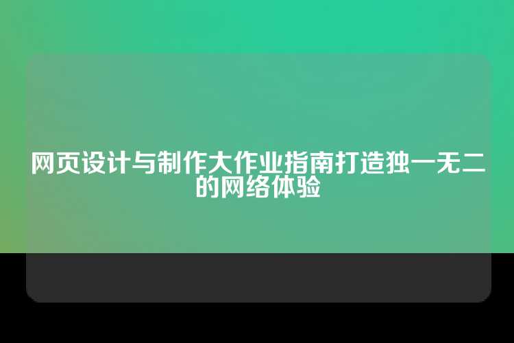 网页设计与制作大作业指南打造独一无二的网络体验