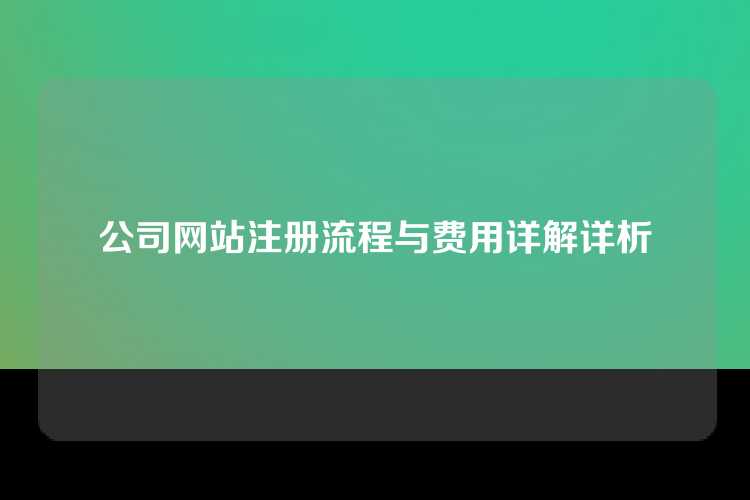 公司网站注册流程与费用详解详析