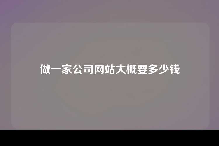 做一家公司网站大概要多少钱