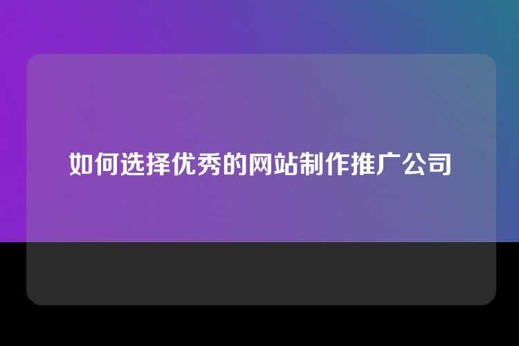 如何选择优秀的网站制作推广公司